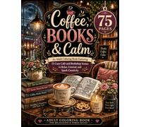 Coffee, Books & Calm: An Adult Coloring Book Featuring 75 Cozy Café and Bookshop Scenes to Relax, Unwind, and Spark Creativity