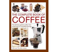 Coffee, Complete Book of: The definitive guide to coffee, from simple bean to irresistible beverage, with 70 coffee recipes