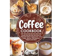 Coffee Cookbook: 150+ Homemade Recipes that Taste Exactly Like Bar! Tips and Tricks to Make the Perfect Cappuccino, Iced Coffee, Mocha, Chai Espresso, Dalgona and More
