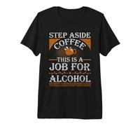 Coffee Drinker Step Aside Coffee This is a Job for Alcohol Premium T-Shirt