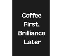 Coffee First, Brilliance Later: Lined Funny Work Notebook, 160 Page Office Gag Gift For Adults | Birthday Card Alternative & Co-worker White Elephant Idea | 6x9