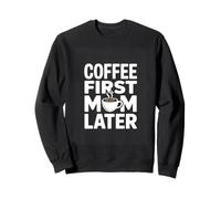 Coffee First Mom Later Funny Coffee Mom Quote Sweatshirt