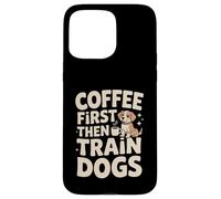 Coffee First Then Train Dogs Dog Trainer Case for iPhone 15 Pro Max
