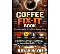 Coffee Fix-It Book: Troubleshooting & Problem-Solving Guide: "Solve Bitter, Weak, Sour, Watery, or Inconsistent Coffee - Fast."