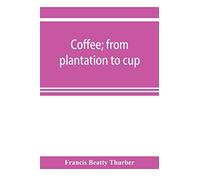 Coffee; from plantation to cup. A brief history of coffee production and consumption. With an appendix containing letters written during a trip to the ... the coffee consuming countries of Europe