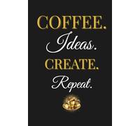 Coffee. Ideas. Create. Repeat.: A Lined Notebook for Coffee Lovers: Perfect for Journaling, Note-Taking, Brainstorming, and Daily Writing