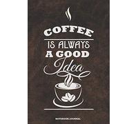 COFFEE IS ALWAYS A GOOD IDEA Notebook Journal: A 6x9 college ruled blank lined gift caffeine cafe notebook for Java lovers who like to write notes