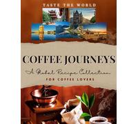 Coffee Journeys: A Global Recipe Collection For Coffee Lovers