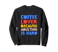 Coffee Lover Because Adulting Is Hard Sweatshirt