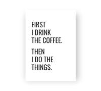 Coffee Lover Print - First I Drink The Coffee, Then I Do The Things - Kitchen Wall Art Quote, Office and Restaurant Decor. Unframed A5, A4, A3. (250gsm Matte Paper, A4 with cello bag)