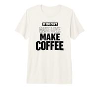Coffee Lover Tee If You Can't Make Love Make Coffee Premium T-Shirt