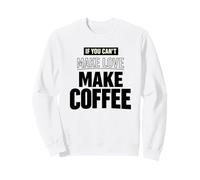 Coffee Lover Tee If You Can't Make Love Make Coffee Sweatshirt