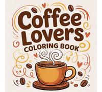Coffee Lovers Coloring book: Relaxing Espresso & “Expresso” Inspired Designs for Coffee Lovers - A Cozy Coloring Journey with Cappuccino, Latte & Coffee Art for Stress Relief and Mindfulness