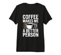 Coffee Makes Me A Better Person Premium T-Shirt