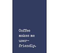 Coffee Makes Me User-Friendly: A Funny Office Notebook for Colleagues, Friends, and Coffee Lovers: Humorous Lined Journal | 120 Pages | Perfect Gag ... Office Humour Fans, and Caffeine Addicts