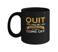 Coffee Mug Funny Quit Pulling My Leg seriously