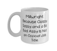 Coffee Mug Love Millwright Because Classy Sassy and A Bit Bad Assy Funny Coffee Cup Humous Cup for Home Coworkers Kitchen