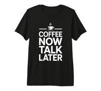Coffee Now Talk Later Premium T-Shirt