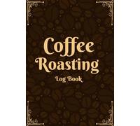 Coffee Roasting Log Book: A Comprehensive Coffee Roast Logbook for Home Roasters