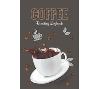 Coffee Roasting Logbook: Coffee Roast Log Template Pages To Record Roasting Details And Manage Your Roasts. Your Brewing Success By Managing Your Roasts
