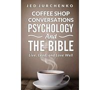 Coffee Shop Conversations Psychology and the Bible: Live, Lead, and Love Well