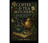 Coffee & Tea Witchery: The Complete Guide to Beverage Magic, Brewing Rituals, and Divination for the Modern Kitchen Witch