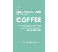 COFFEE: THE MOST MISUNDERSTOOD BEVERAGE: HOW COFFEE CAN TRANSFORM YOUR ENERGY, HEALTH, AND MINDSET WHEN CONSUMED CONSCIOUSLY