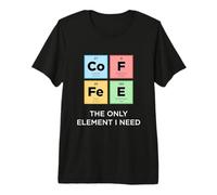 Coffee The Only Element I Need Funny Science Periodic Table Premium T-Shirt