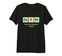 Coffee The Only Element I Need Periodic Table of Elements 1 Premium T-Shirt