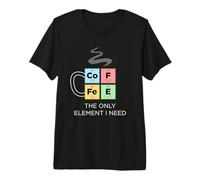 Coffee The Only Element I Need Periodic Table Science 2 Premium T-Shirt