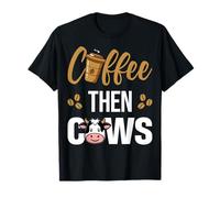 Coffee Then Cows - Coffee and Cow Lover Dairy Farming T-Shirt