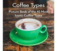 Coffee Types Picture Book of the 40 Most Iconic Coffee Types: Coffee Table Book | for Kids, Adults also for Seniors with Alzheimer's or Dementia