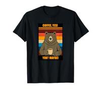 Coffee, Yes! You? Maybe! Bear Humor Funny Meme T-Shirt