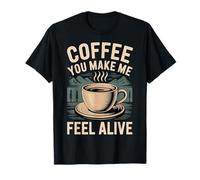 Coffee You Make Me Feel Alive Caffeine Lover Morning - T-Shirt