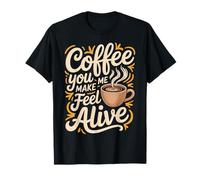 Coffee You Make Me Feel Alive Caffeine Lover Morning |- T-Shirt