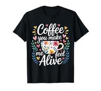 Coffee You Make Me Feel Alive Caffeine Lover Morning - T-Shirt