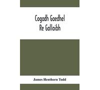 Cogadh Gaedhel Re Gallaibh; The War Of The Gaedhil With The Gaill, Or, The Invasions Of Ireland By The Danes And Other Norsemen: The Original Irish Text, Edited, With Translation And Introduction