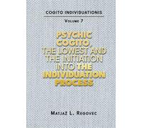 COGITO INDIVIDUATIONIS Vol. 7: Psychic Cogito, the Lowest and the Initiation into the Individuation Process (COGITO INDIVIDUATIONIS (10 Volumes ))