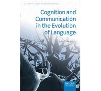 Cognition and Communication in the Evolution of Language (Oxford Studies in Biolinguistics)