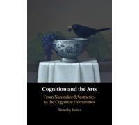 Cognition and the Arts : From Naturalized Aesthetics to the Cognitive Humanities