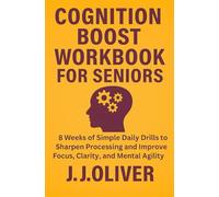 Cognition Boost Workbook for Seniors: 8 Weeks of Simple Daily Drills to Sharpen Processing and Improve Focus, Clarity, and Mental Agility (Senior Boost Workbooks Series)