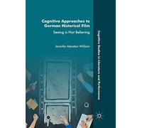 Cognitive Approaches to German Historical Film: Seeing is Not Believing (Cognitive Studies in Literature and Performance)
