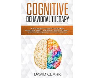 Cognitive Behavioral Therapy: A Psychologist’s Guide to Overcoming Depression, Anxiety & Intrusive Thought Patterns - Effective Techniques for Rewiring your Brain: Volume 2 (Psychotherapy)