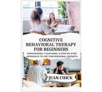 COGNITIVE BEHAVIORAL THERAPY FOR BEGINNERS: Empowering Your Mind: A Step-by-Step Approach to CBT for Personal Growth