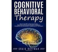 Cognitive Behavioral Therapy: How to Use CBT to Overcome Anxiety, Depression and Intrusive Thoughts + A Guide to Acceptance and Commitment Therapy and ACT Techniques
