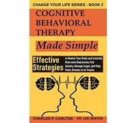 Cognitive Behavioral Therapy Made Simple: Effective Strategies to Rewire Your Brain and Instantly Overcome Depression, End Anxiety, Manage Anger and ... Attacks in its Tracks: 2 (Change Your Life)