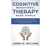 Cognitive Behavioral Therapy: Made Simple - The 21 Day Step by Step Guide to Overcoming Depression, Anxiety, Anger, and Negative Thoughts: 3 (Practical Emotional Intelligence)