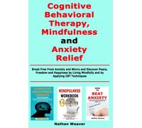 Cognitive Behavioral Therapy, Mindfulness and Anxiety Relief : Break Free From Anxiety and Worry and Discover Peace, Freedom and Happiness by Living Mindfully and by Applying CBT Techniques