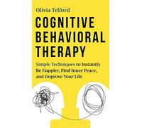 Cognitive Behavioral Therapy: Simple Techniques to Instantly Be Happier, Find Inner Peace, and Improve Your Life