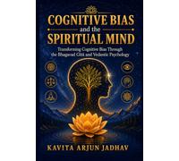 Cognitive Bias and the Spiritual Mind: Transforming Cognitive Bias Through the Bhagavad Gītā and Vedantic Psychology (Vedantic Psychology Research)